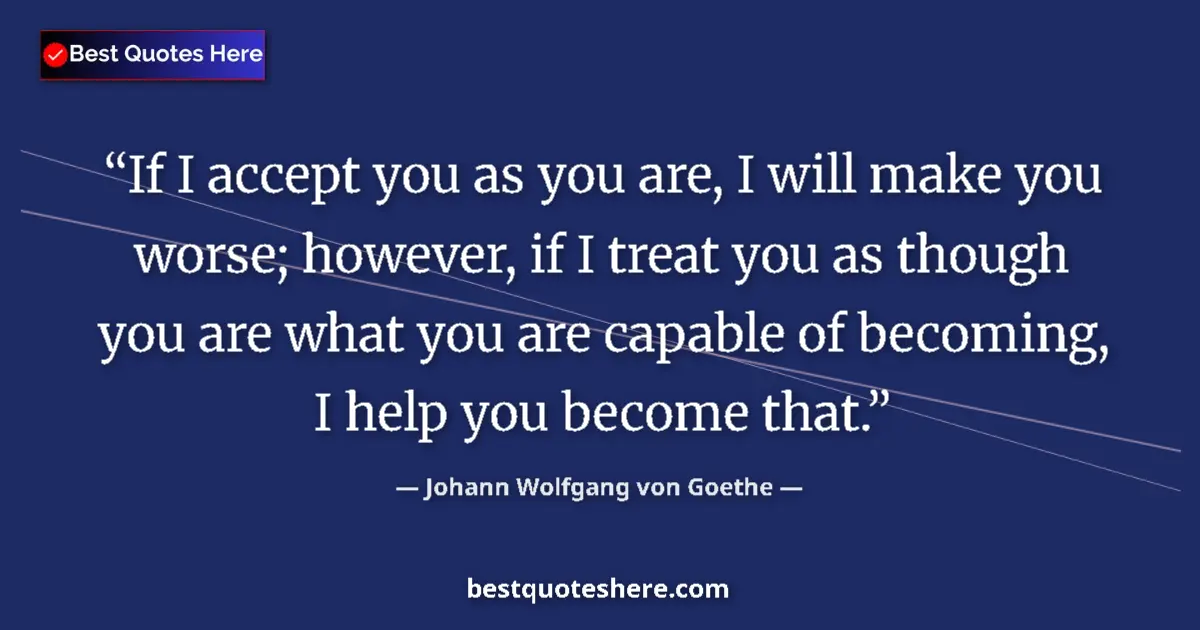 Johann Wolfgang von Goethe quote: "If I accept you as you are, I will make you worse; however,..."