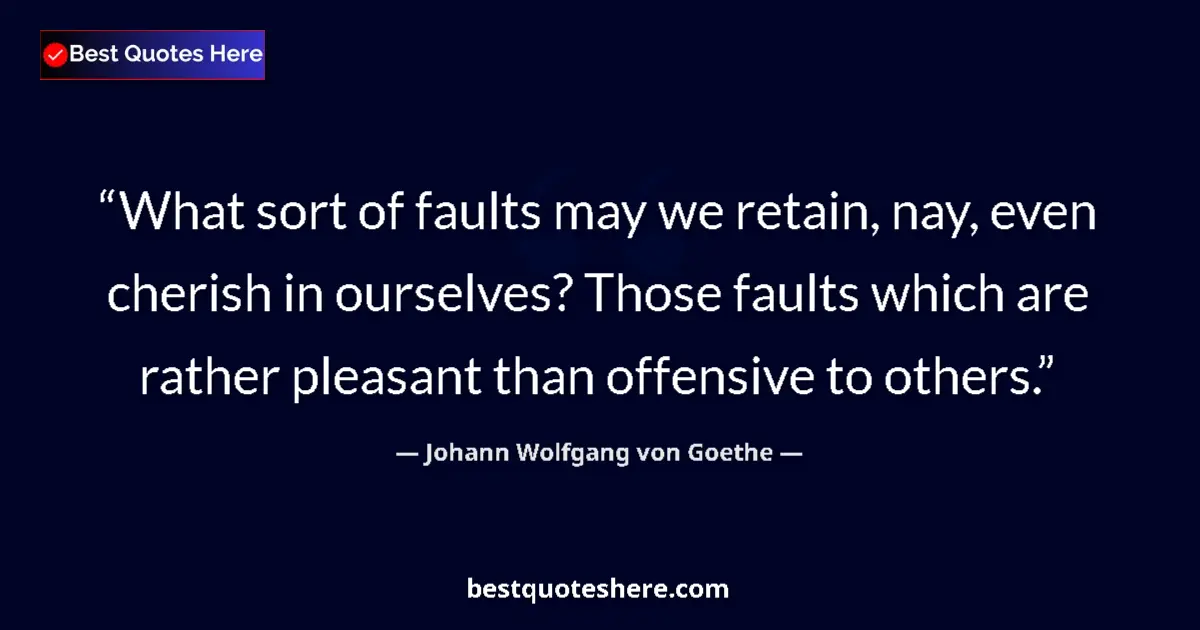 Quote by Johann Wolfgang von Goethe: What sort of faults may we retain, nay, even cherish in ourselves? Those faults which are rather ple...
