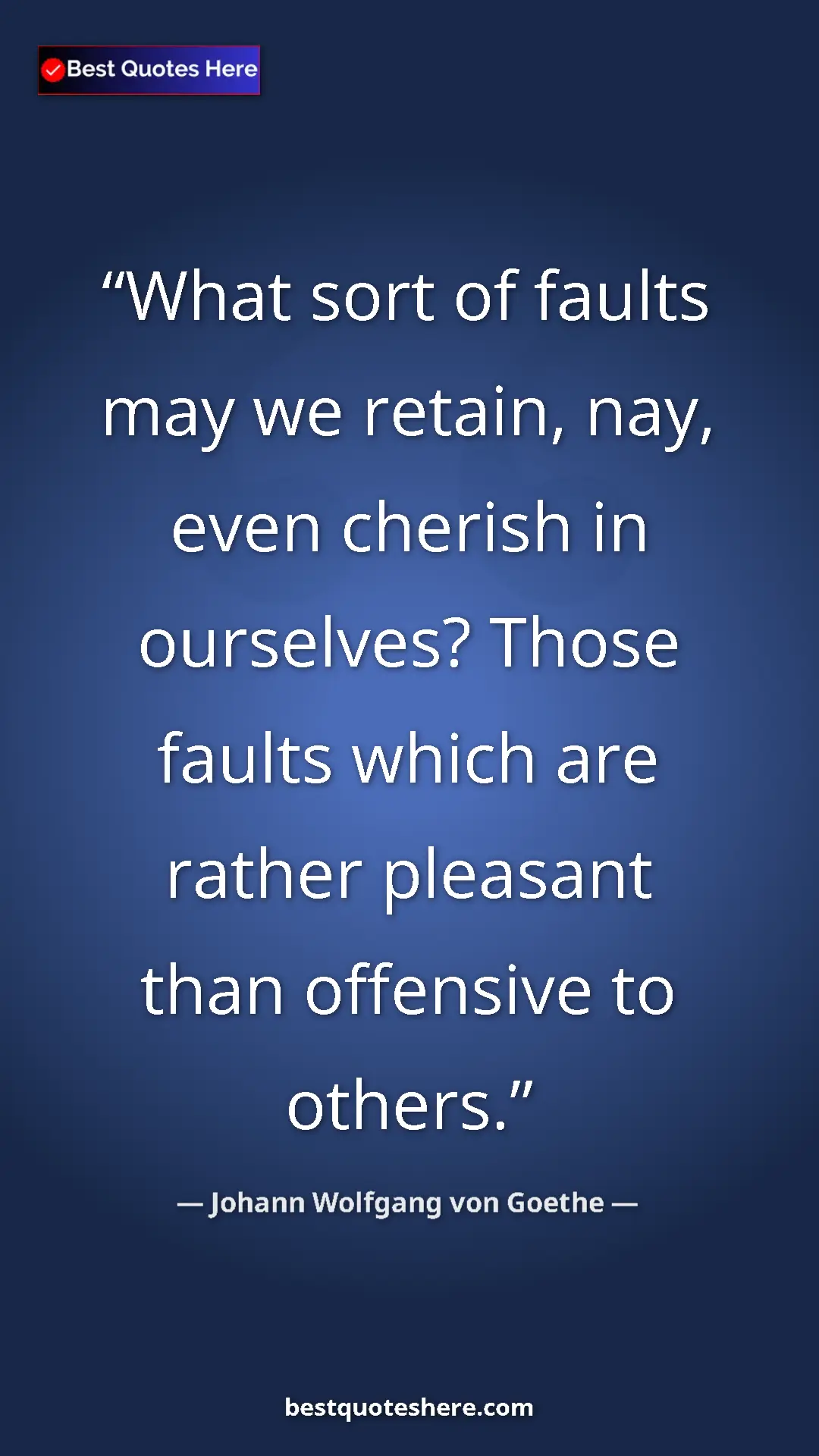 Pinterest quote poster by Johann Wolfgang von Goethe: "What sort of faults may we retain, nay, even cherish in..."