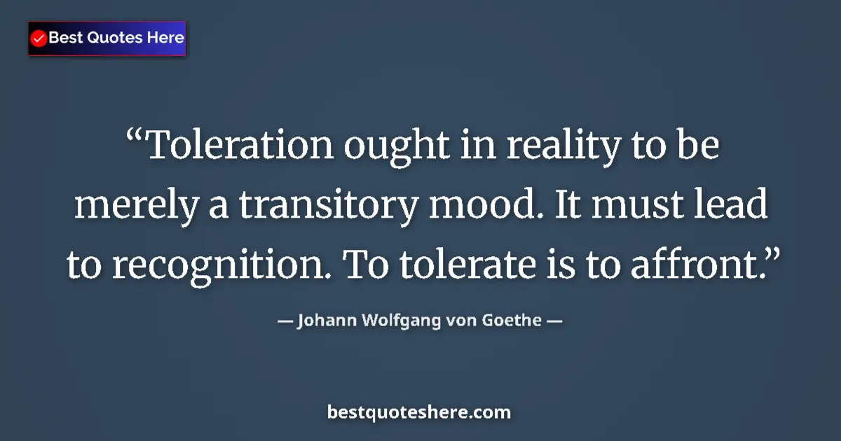 Quote by Johann Wolfgang von Goethe: Toleration ought in reality to be merely a transitory mood. It must lead to recognition. To tolerate...