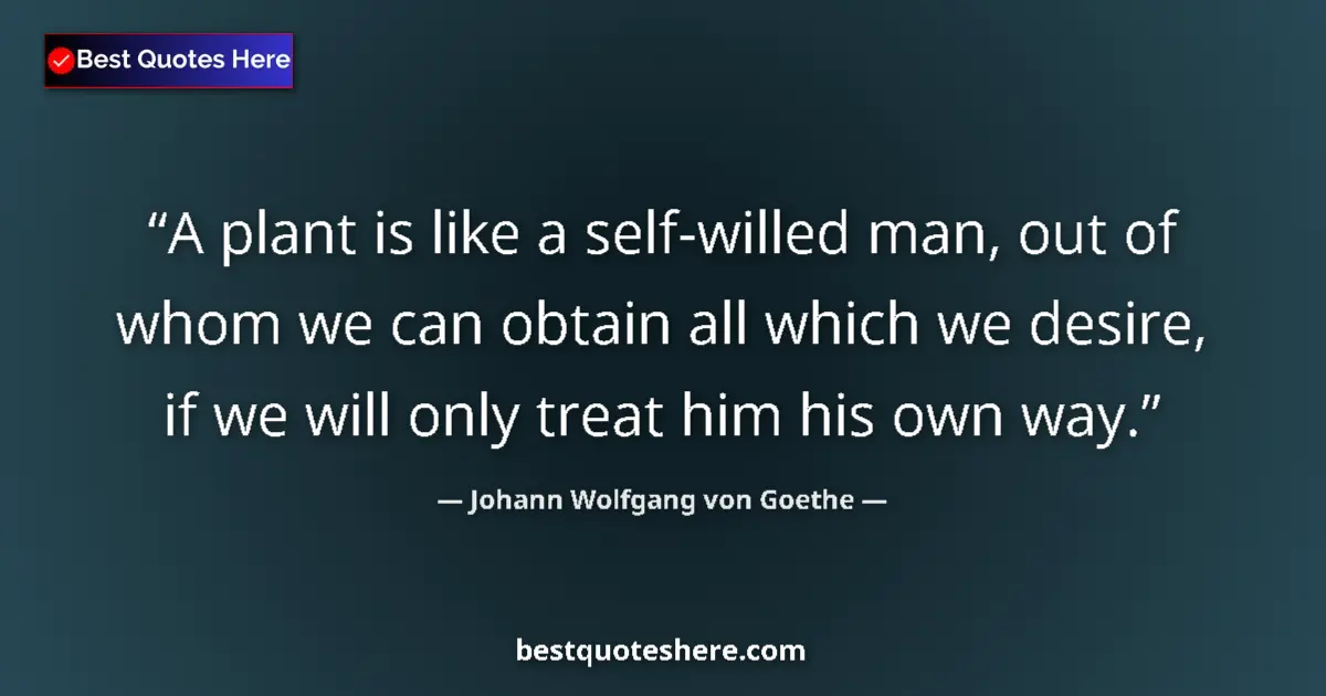 Quote by Johann Wolfgang von Goethe: A plant is like a self-willed man, out of whom we can obtain all which we desire, if we will only tr...