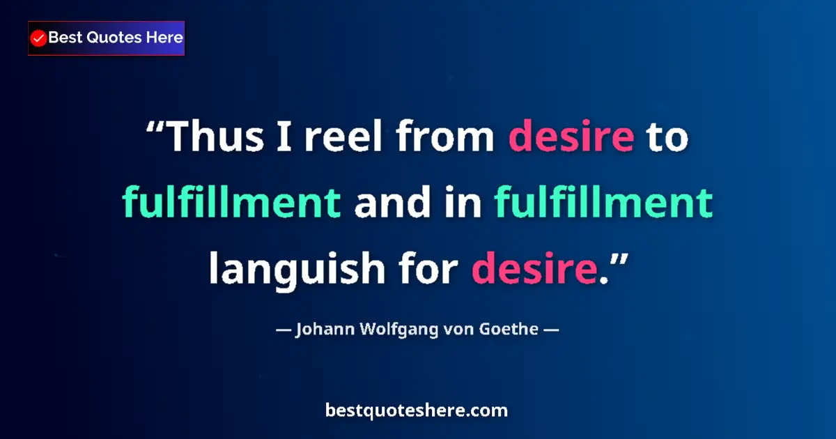 Johann Wolfgang von Goethe quote: "Thus I reel from desire to fulfillment and in fulfillment..."