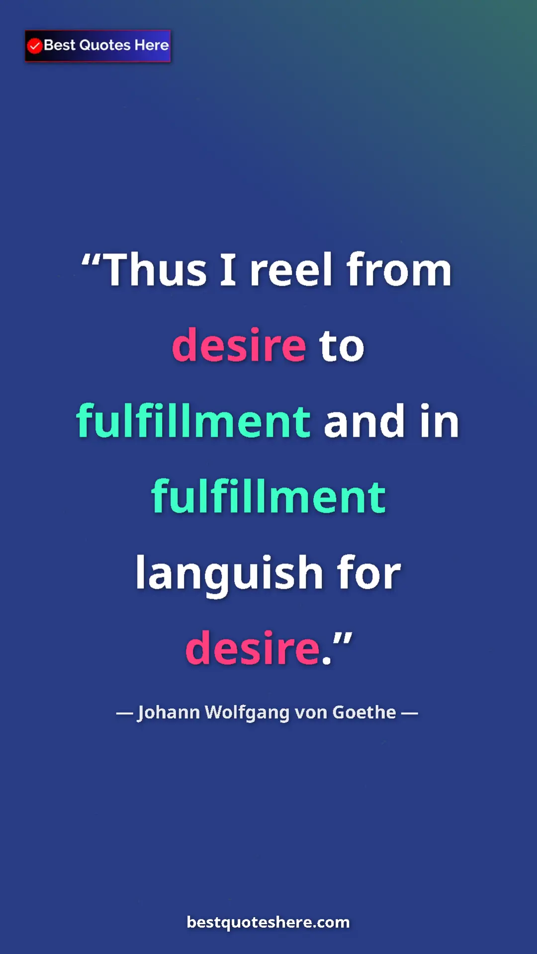 Pinterest quote poster by Johann Wolfgang von Goethe: "Thus I reel from desire to fulfillment and in fulfillment..."