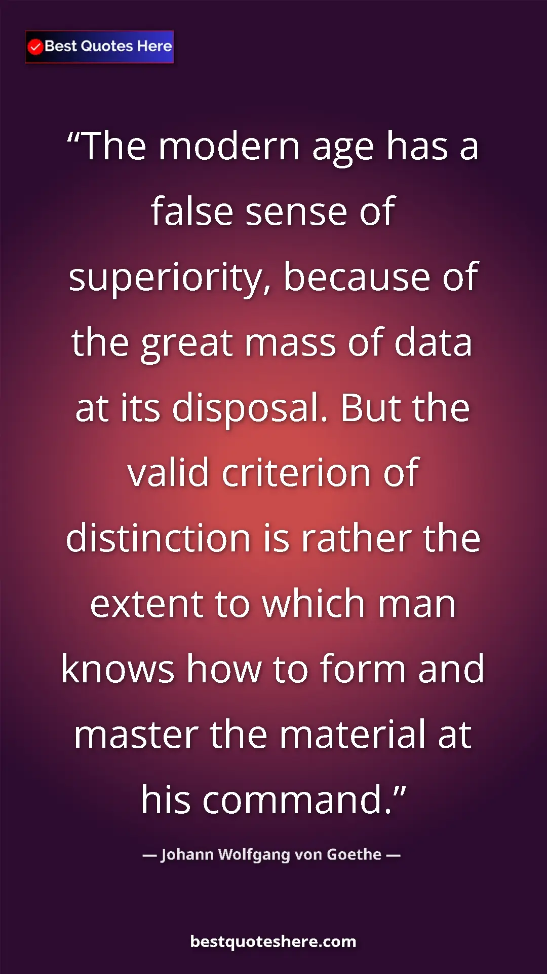 Pinterest quote poster by Johann Wolfgang von Goethe: "The modern age has a false sense of superiority, because of..."