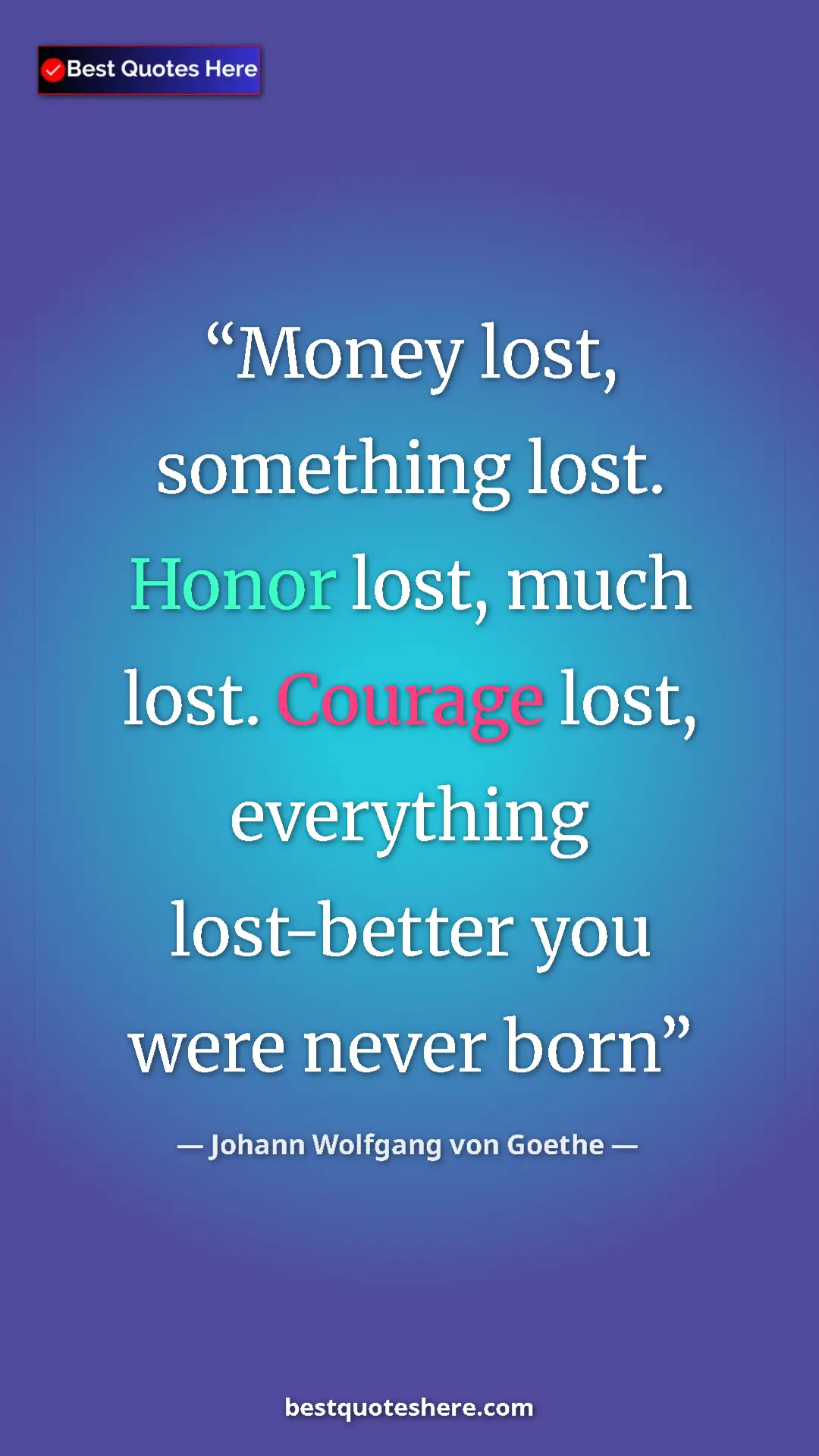 Pinterest quote poster by Johann Wolfgang von Goethe: "Money lost, something lost. Honor lost, much lost. Courage..."