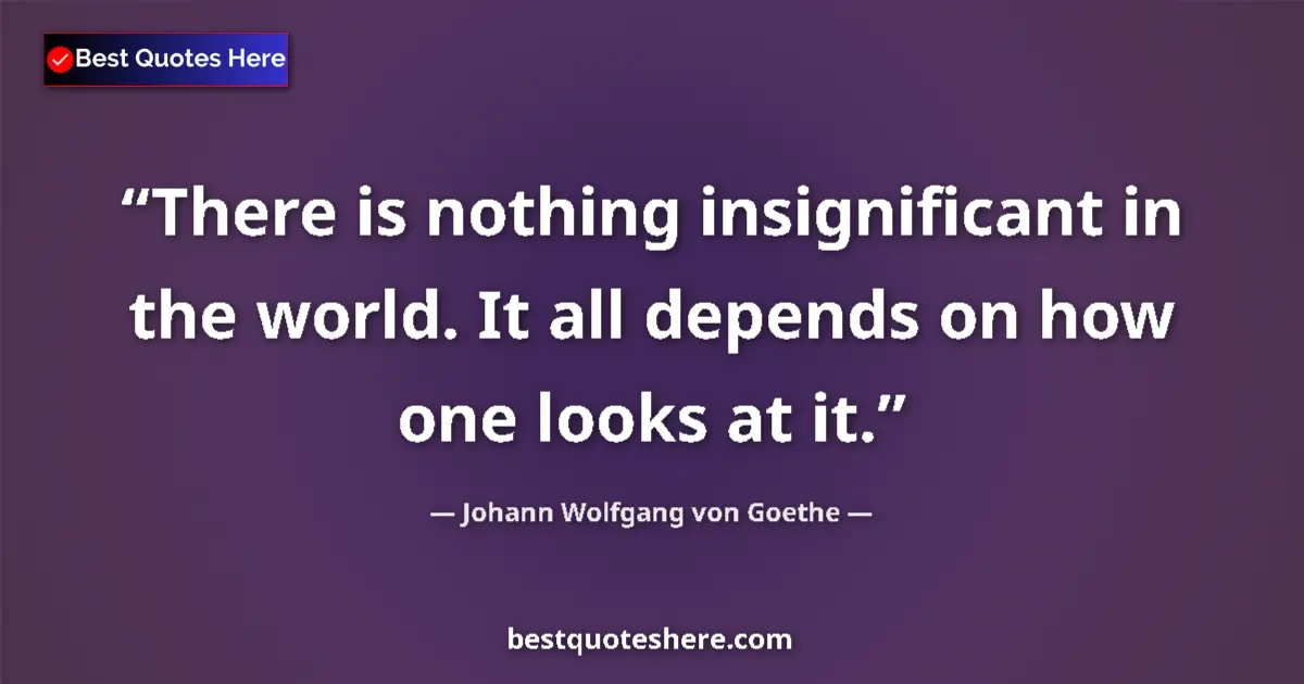 Quote by Johann Wolfgang von Goethe: There is nothing insignificant in the world. It all depends on how one looks at it....