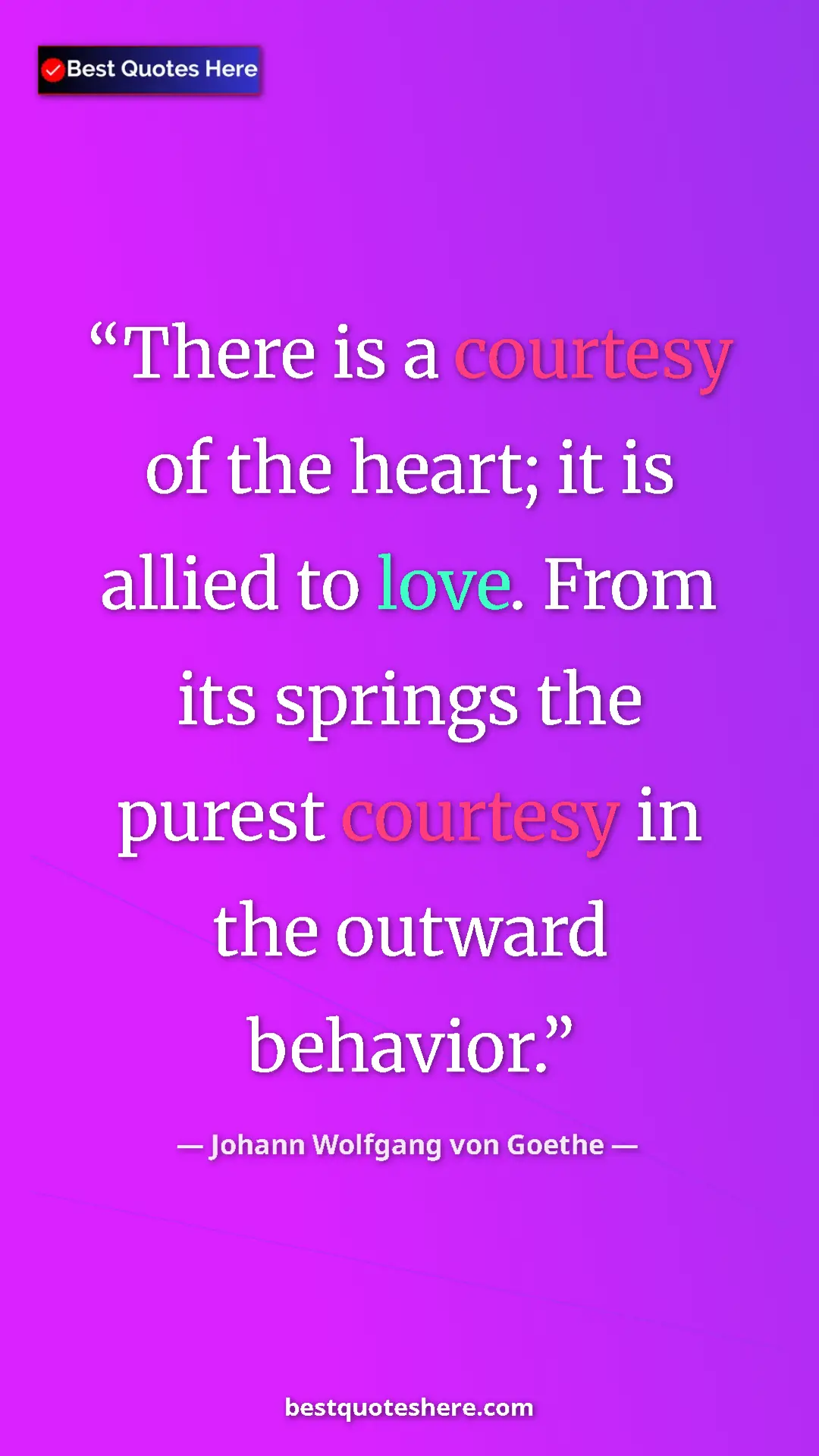 Pinterest quote poster by Johann Wolfgang von Goethe: "There is a courtesy of the heart; it is allied to love...."