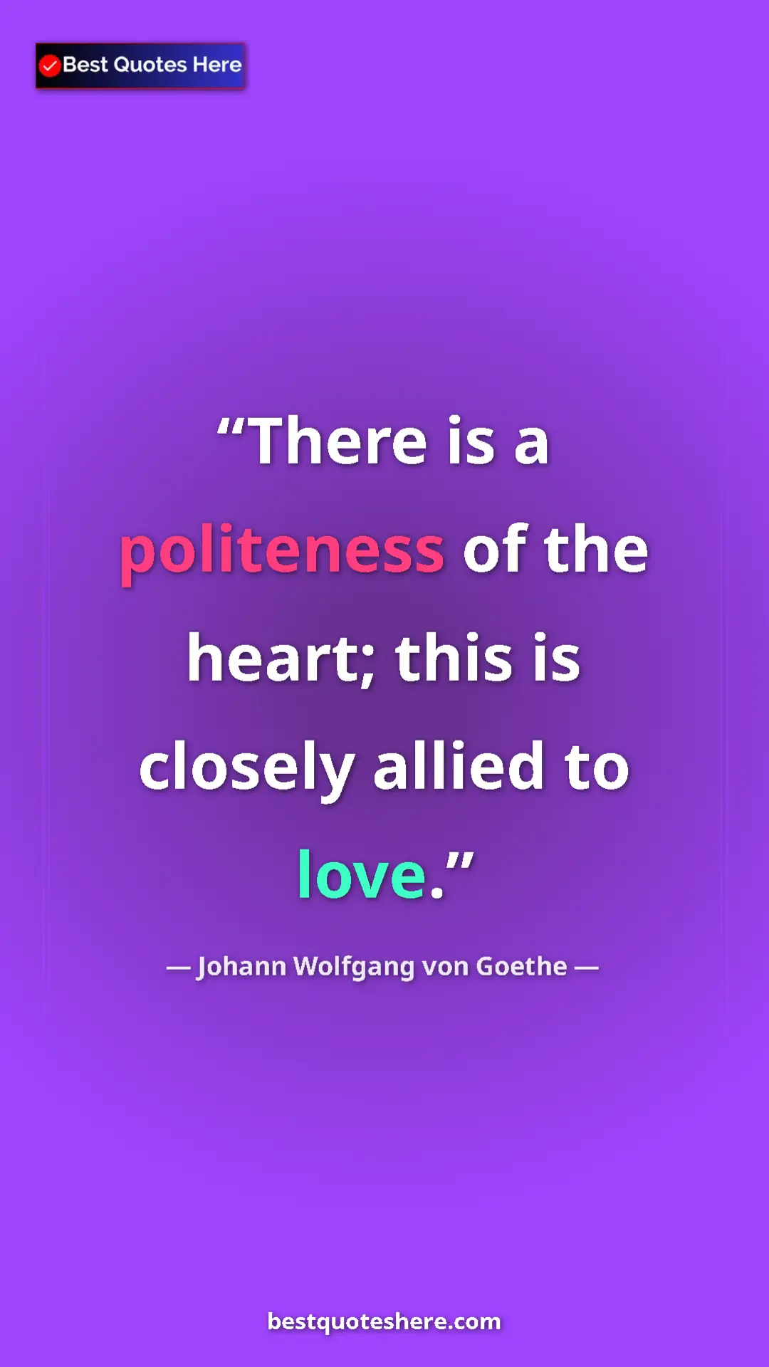 Pinterest quote poster by Johann Wolfgang von Goethe: "There is a politeness of the heart; this is closely allied..."