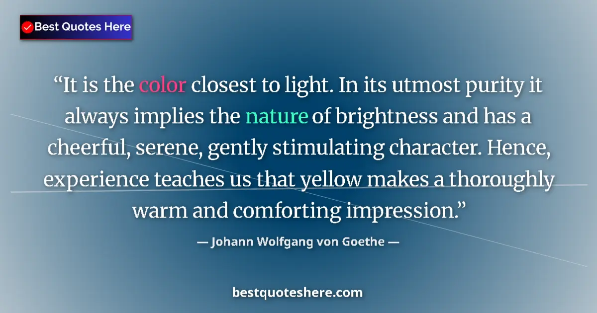Quote by Johann Wolfgang von Goethe: It is the color closest to light. In its utmost purity it always implies the nature of brightness an...
