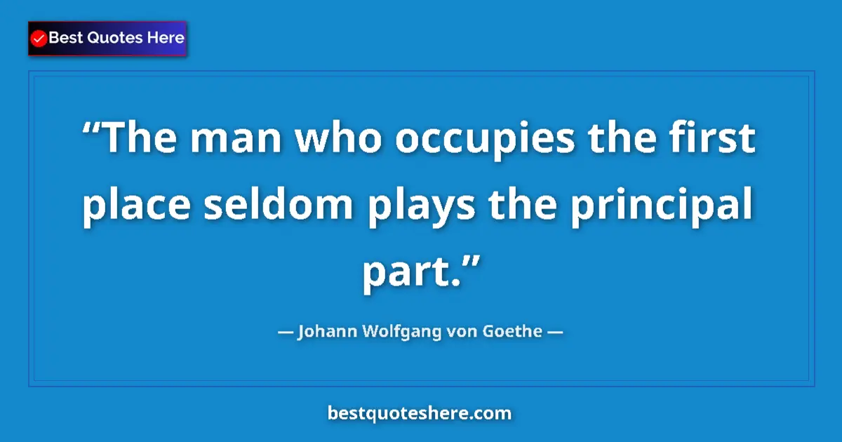 Quote by Johann Wolfgang von Goethe: The man who occupies the first place seldom plays the principal part....