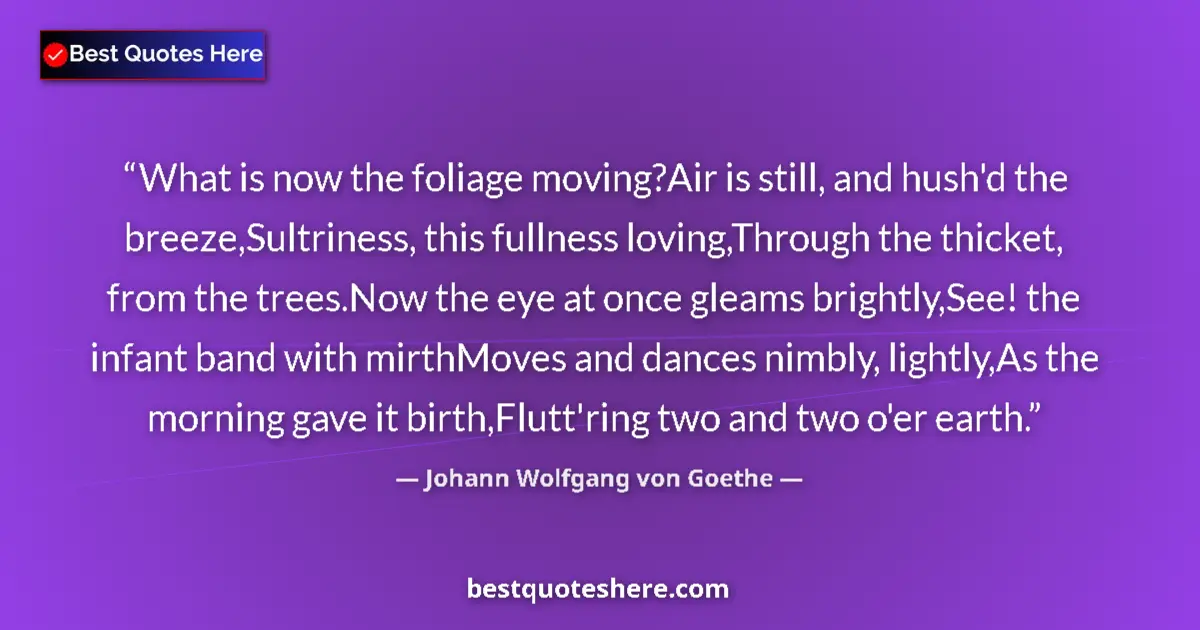 Quote by Johann Wolfgang von Goethe: What is now the foliage moving?Air is still, and hush'd the breeze,Sultriness, this fullness loving,...