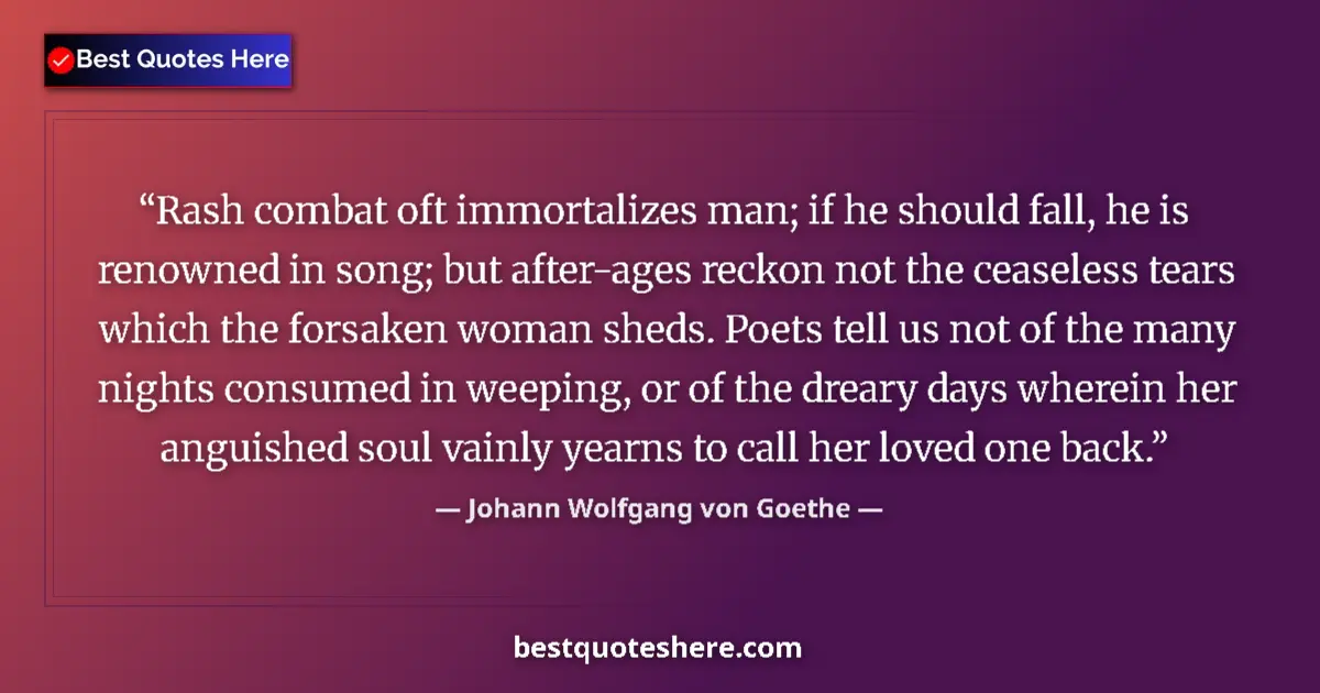Image for the quote by Johann Wolfgang Von Goethe: Rash combat oft immortalizes man; if he should fall, he is renowned in song; but after-ages reckon n...