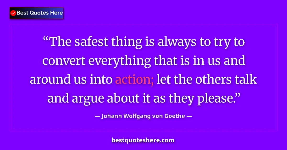 Quote by Johann Wolfgang von Goethe: The safest thing is always to try to convert everything that is in us and around us into action; let...