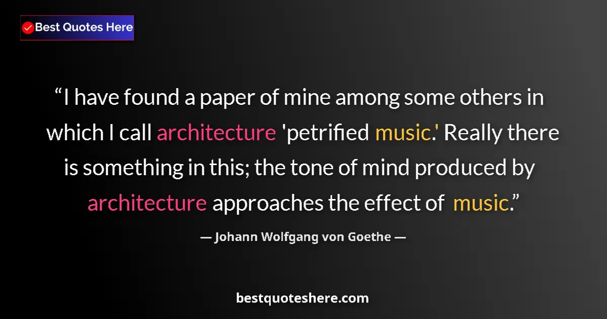 Quote by Johann Wolfgang von Goethe: I have found a paper of mine among some others in which I call architecture 'petrified music.' Reall...