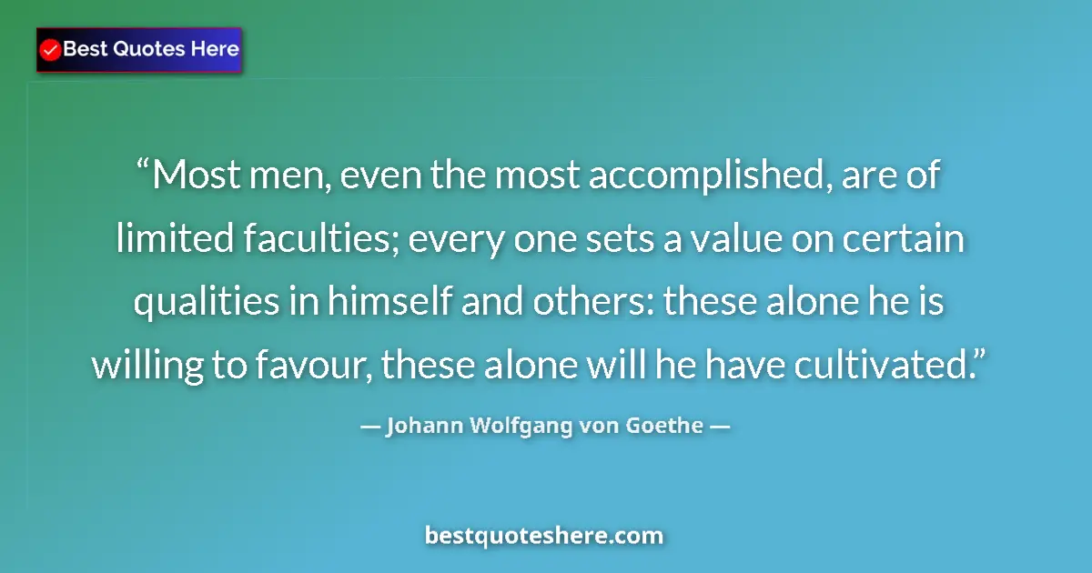 Quote by Johann Wolfgang von Goethe: Most men, even the most accomplished, are of limited faculties; every one sets a value on certain qu...