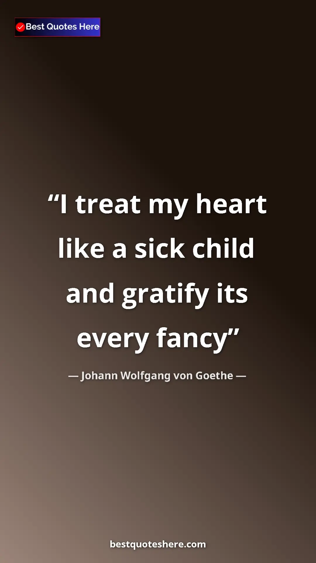 Pinterest quote poster by Johann Wolfgang von Goethe: "I treat my heart like a sick child and gratify its every..."