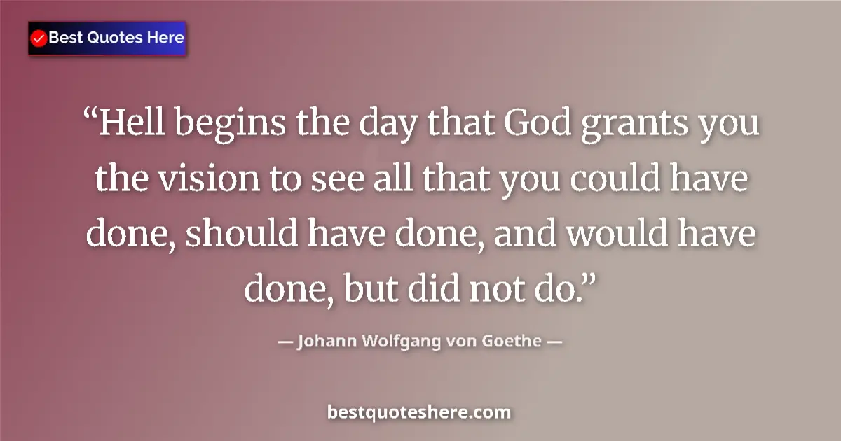 Image for the quote by Johann Wolfgang Von Goethe: Hell begins the day that God grants you the vision to see all that you could have done, should have ...