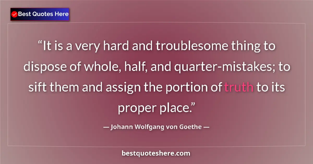 Quote by Johann Wolfgang von Goethe: It is a very hard and troublesome thing to dispose of whole, half, and quarter-mistakes; to sift the...