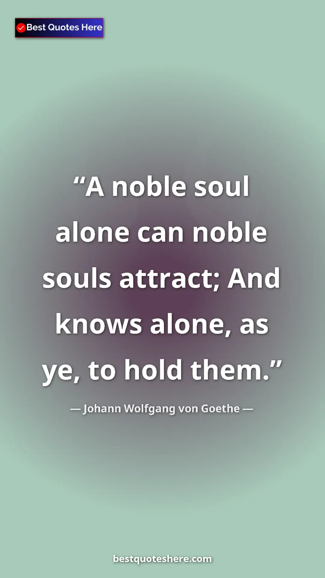Pinterest quote poster by Johann Wolfgang von Goethe: "A noble soul alone can noble souls attract; And knows..."