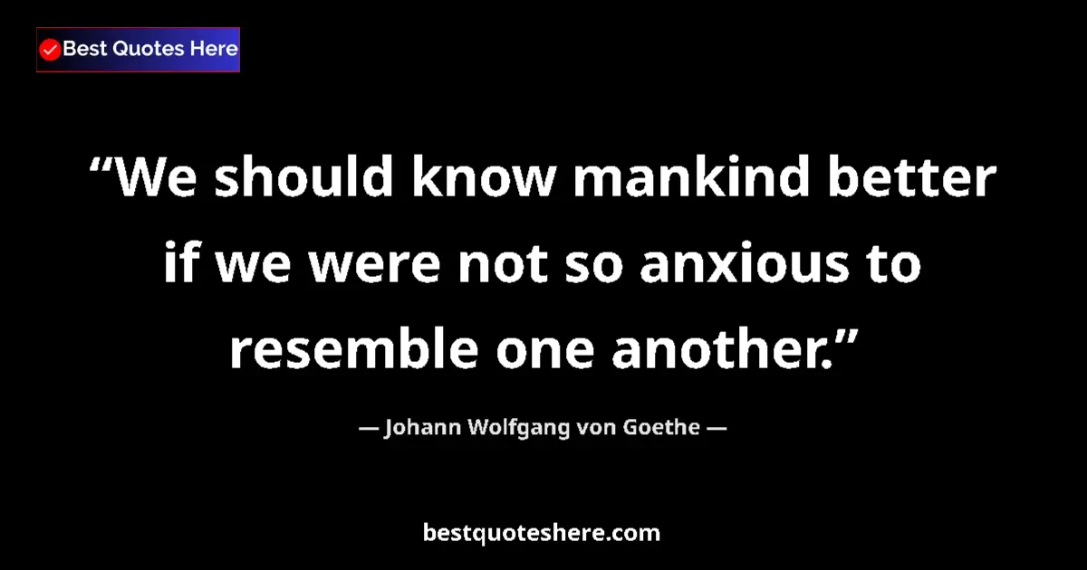 Quote by Johann Wolfgang von Goethe: We should know mankind better if we were not so anxious to resemble one another....