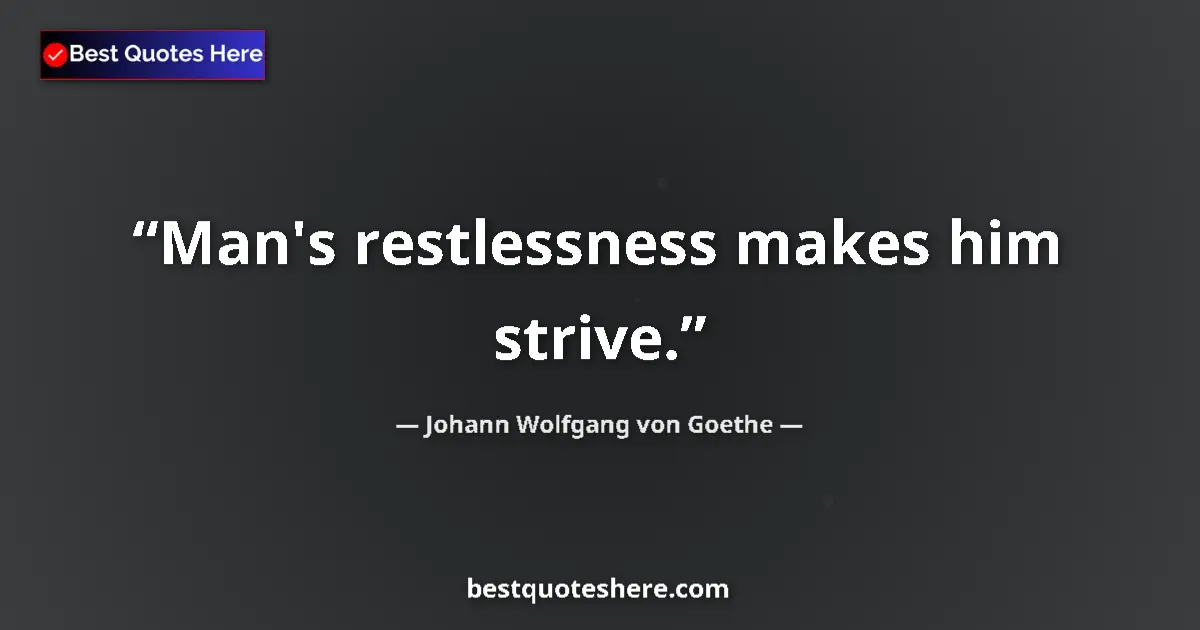 Quote by Johann Wolfgang von Goethe: Man's restlessness makes him strive....