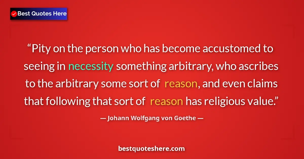 Quote by Johann Wolfgang von Goethe: Pity on the person who has become accustomed to seeing in necessity something arbitrary, who ascribe...