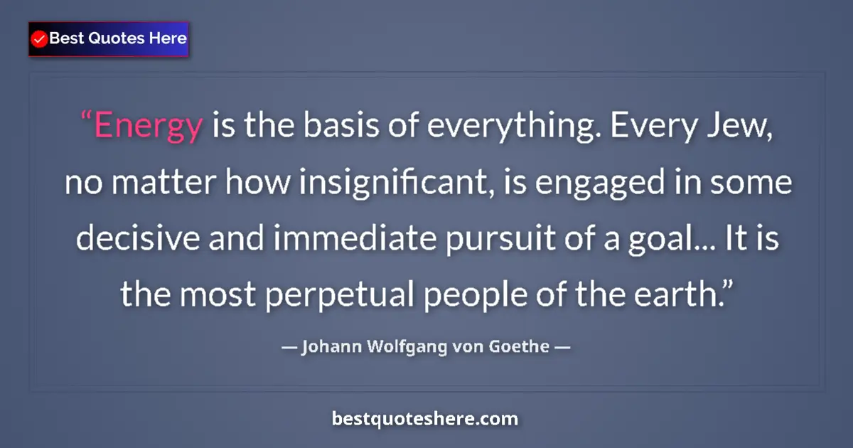 Quote by Johann Wolfgang von Goethe: Energy is the basis of everything. Every Jew, no matter how insignificant, is engaged in some decisi...
