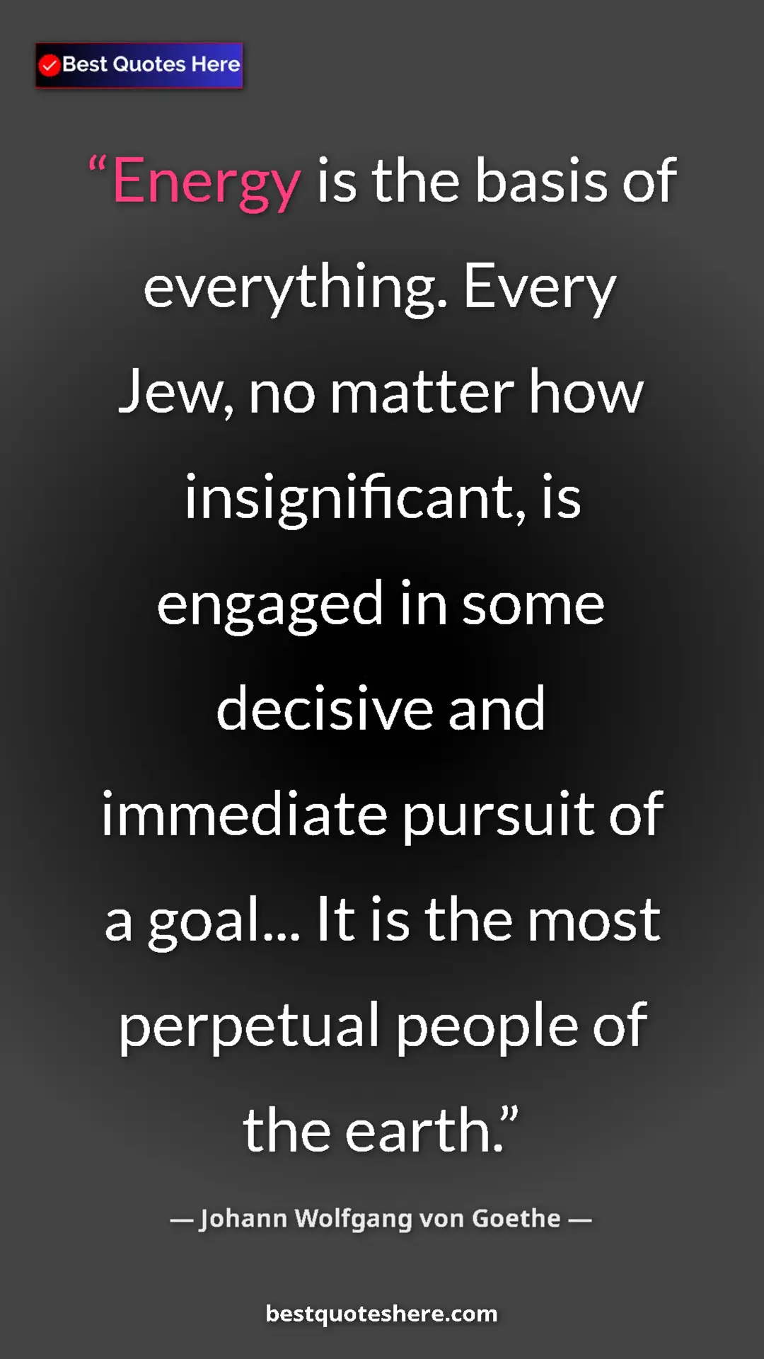 Pinterest quote poster by Johann Wolfgang von Goethe: "Energy is the basis of everything. Every Jew, no matter how..."