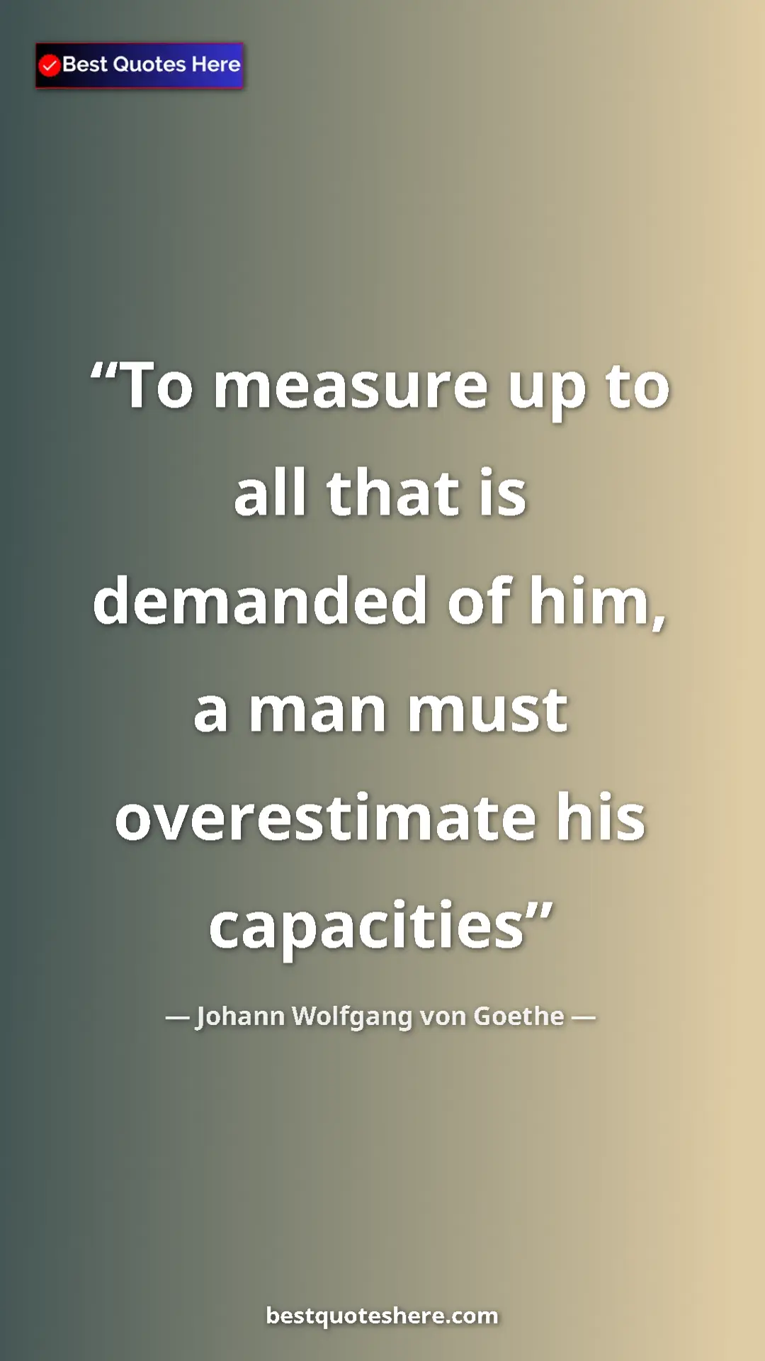 Pinterest quote poster by Johann Wolfgang von Goethe: "To measure up to all that is demanded of him, a man must..."