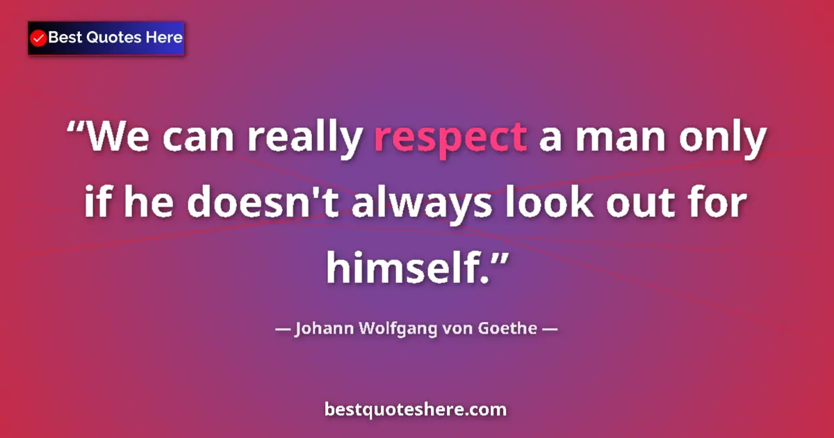 Johann Wolfgang von Goethe quote: "We can really respect a man only if he doesn't always look..."