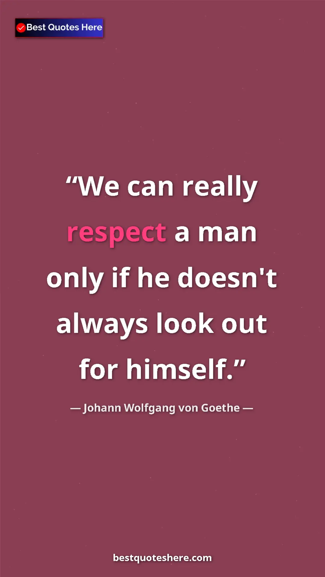 Pinterest quote poster by Johann Wolfgang von Goethe: "We can really respect a man only if he doesn't always look..."