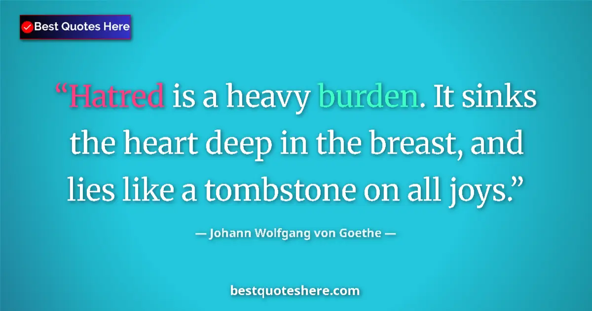 Quote by Johann Wolfgang von Goethe: Hatred is a heavy burden. It sinks the heart deep in the breast, and lies like a tombstone on all jo...