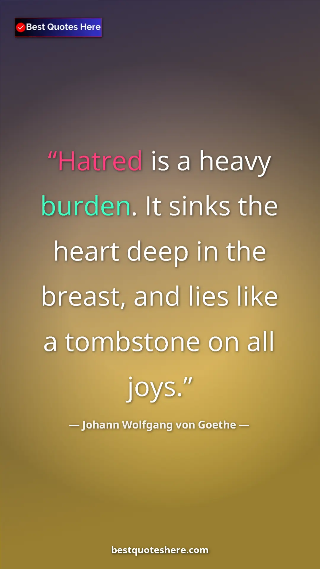 Pinterest quote poster by Johann Wolfgang von Goethe: "Hatred is a heavy burden. It sinks the heart deep in the..."