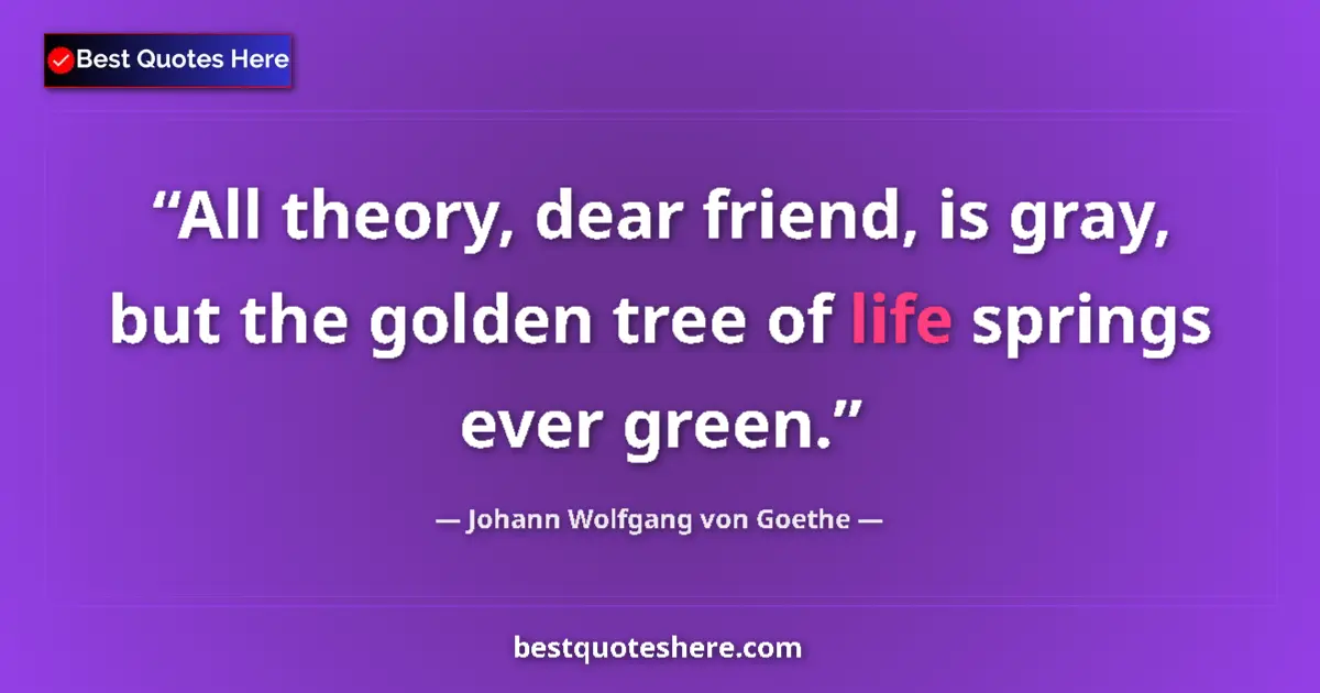 Image for the quote by Johann Wolfgang Von Goethe: All theory, dear friend, is gray, but the golden tree of life springs ever green....