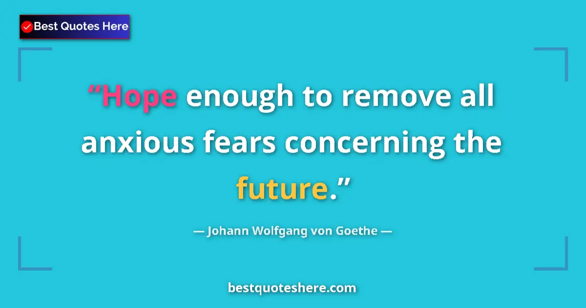 Image for the quote by Johann Wolfgang Von Goethe: Hope enough to remove all anxious fears concerning the future....