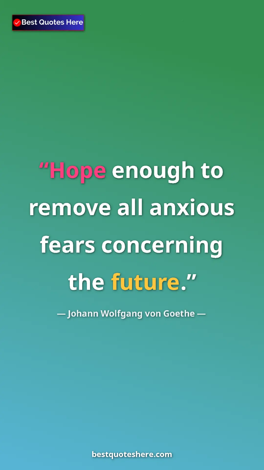 Pinterest quote poster by Johann Wolfgang von Goethe: "Hope enough to remove all anxious fears concerning the..."