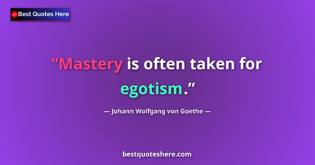 Quote by Johann Wolfgang von Goethe: Mastery is often taken for egotism....