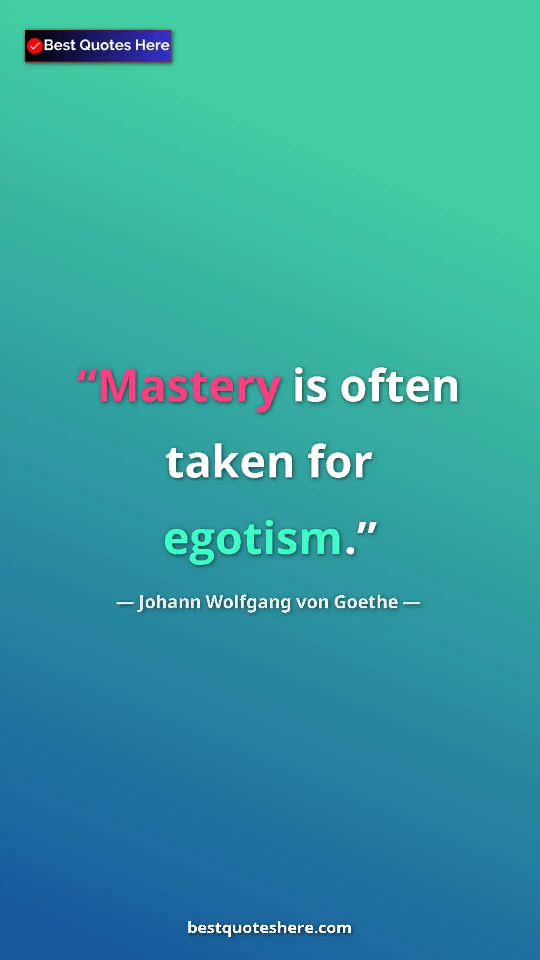 Pinterest quote poster by Johann Wolfgang von Goethe: "Mastery is often taken for egotism."