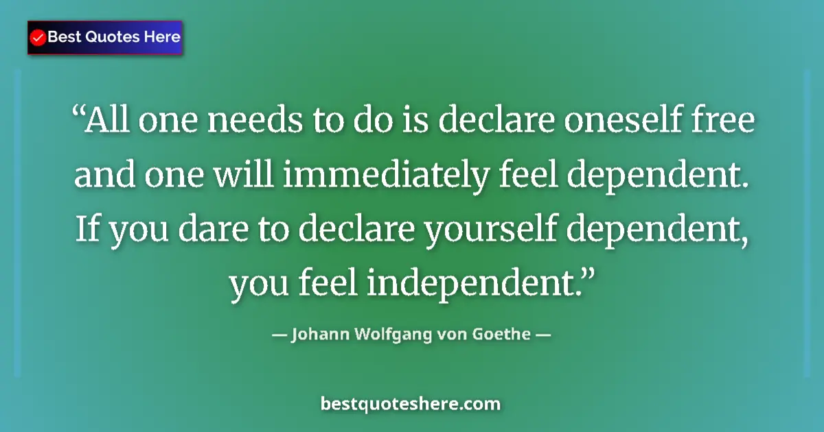 Quote by Johann Wolfgang von Goethe: All one needs to do is declare oneself free and one will immediately feel dependent. If you dare to ...