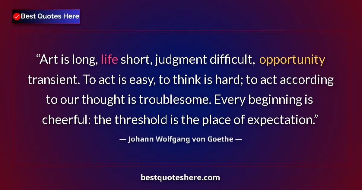 Image for the quote by Johann Wolfgang Von Goethe: Art is long, life short, judgment difficult, opportunity transient. To act is easy, to think is hard...