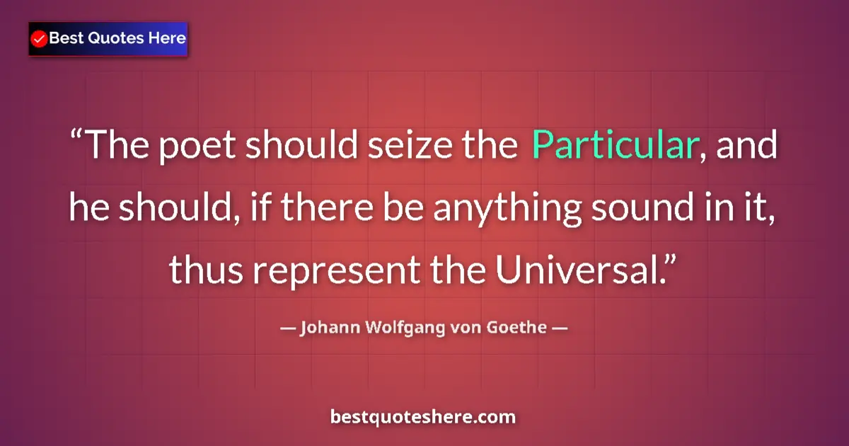 Image for the quote by Johann Wolfgang Von Goethe: The poet should seize the Particular, and he should, if there be anything sound in it, thus represen...