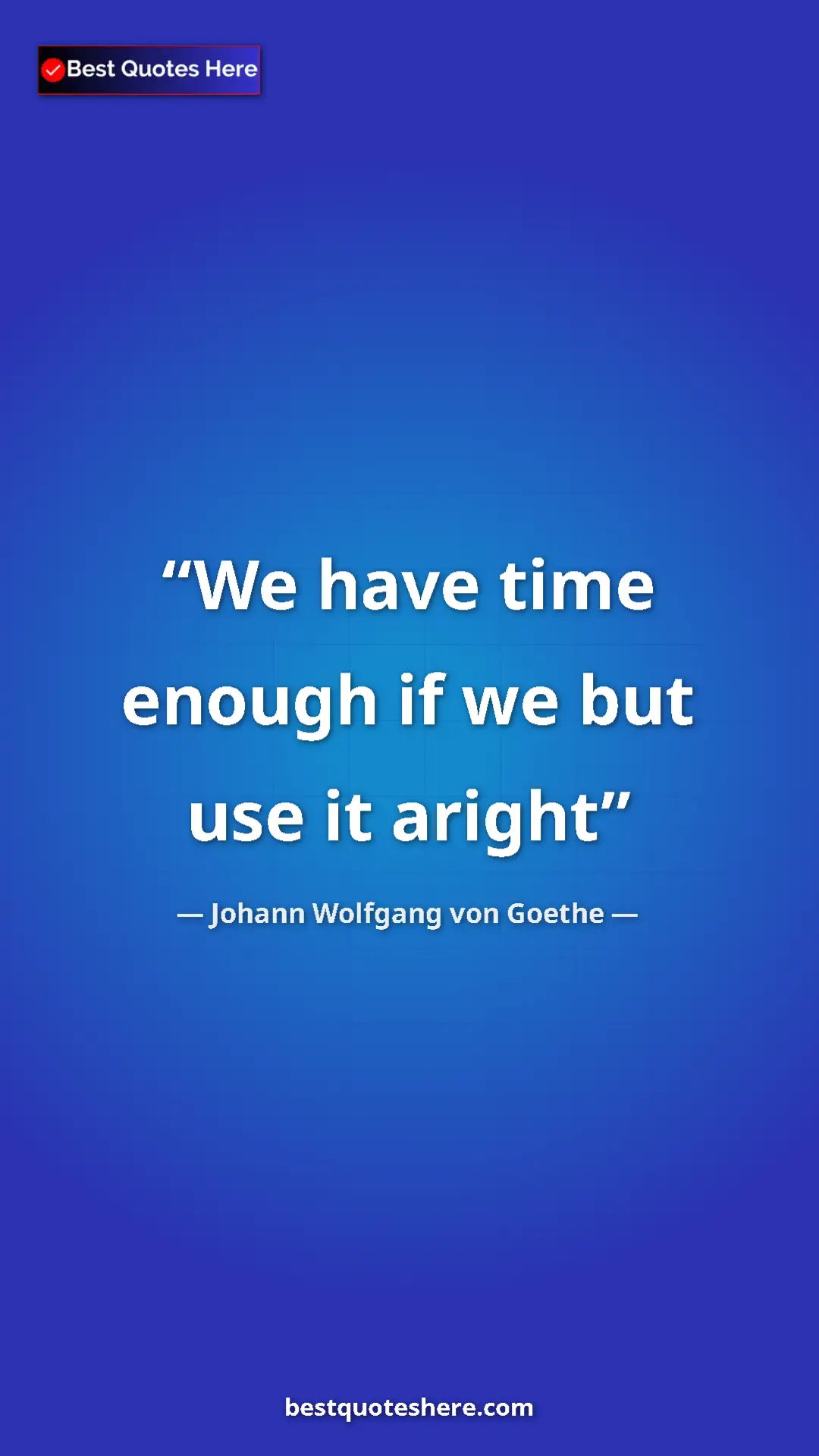 Pinterest quote poster by Johann Wolfgang von Goethe: "We have time enough if we but use it aright"