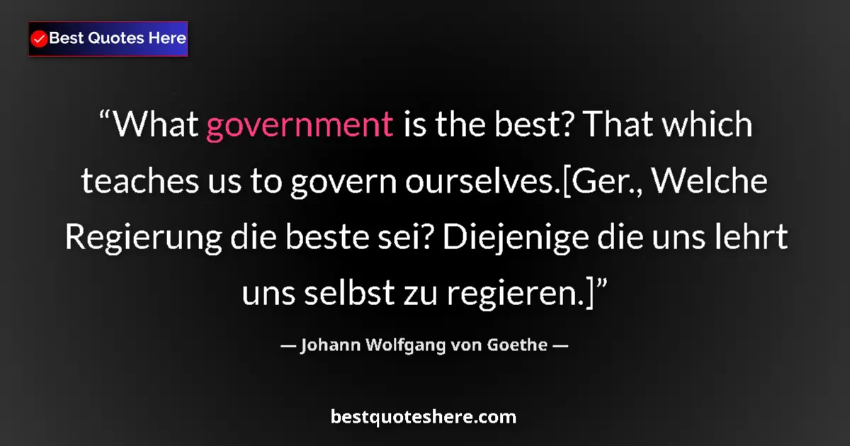 Quote by Johann Wolfgang von Goethe: What government is the best? That which teaches us to govern ourselves.[Ger., Welche Regierung die b...