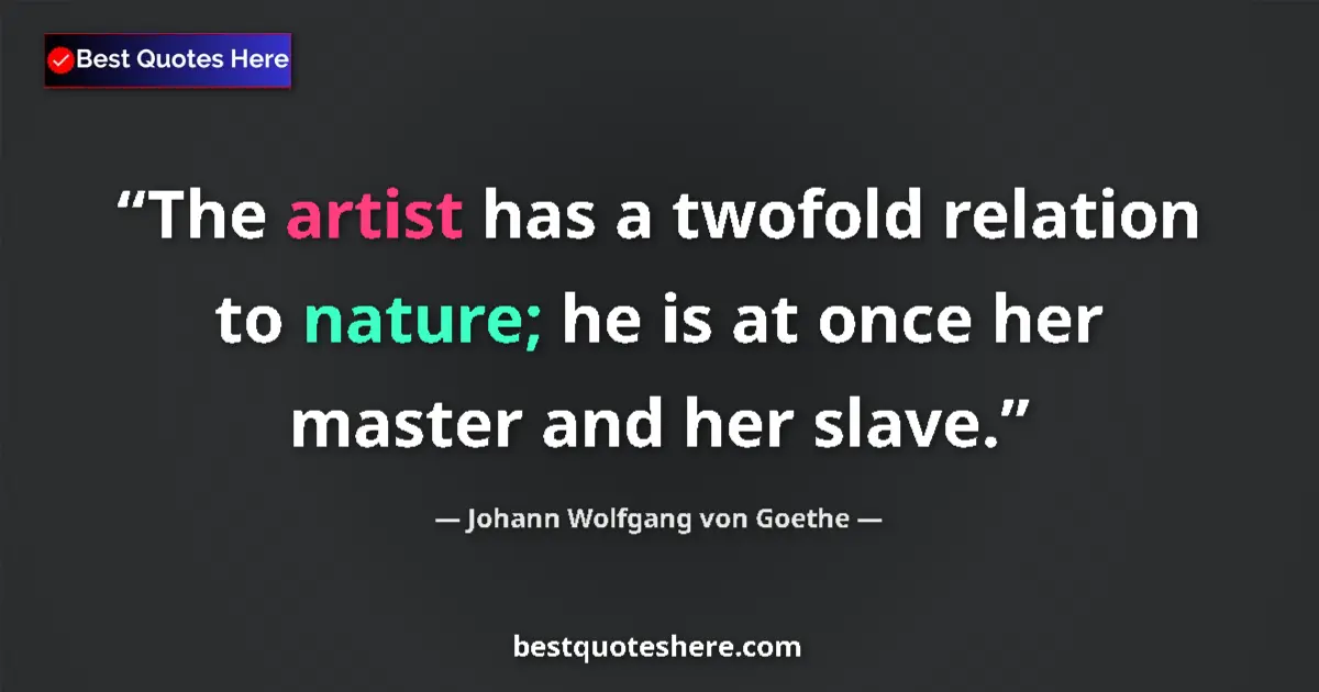 Quote by Johann Wolfgang von Goethe: The artist has a twofold relation to nature; he is at once her master and her slave....