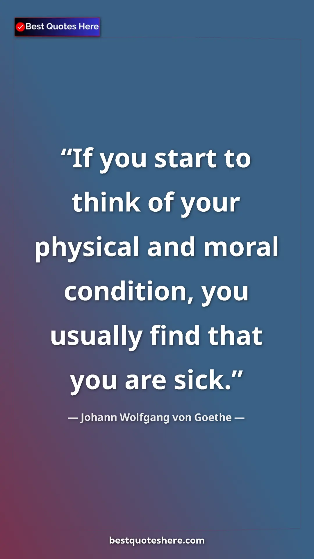 Pinterest quote poster by Johann Wolfgang von Goethe: "If you start to think of your physical and moral condition,..."