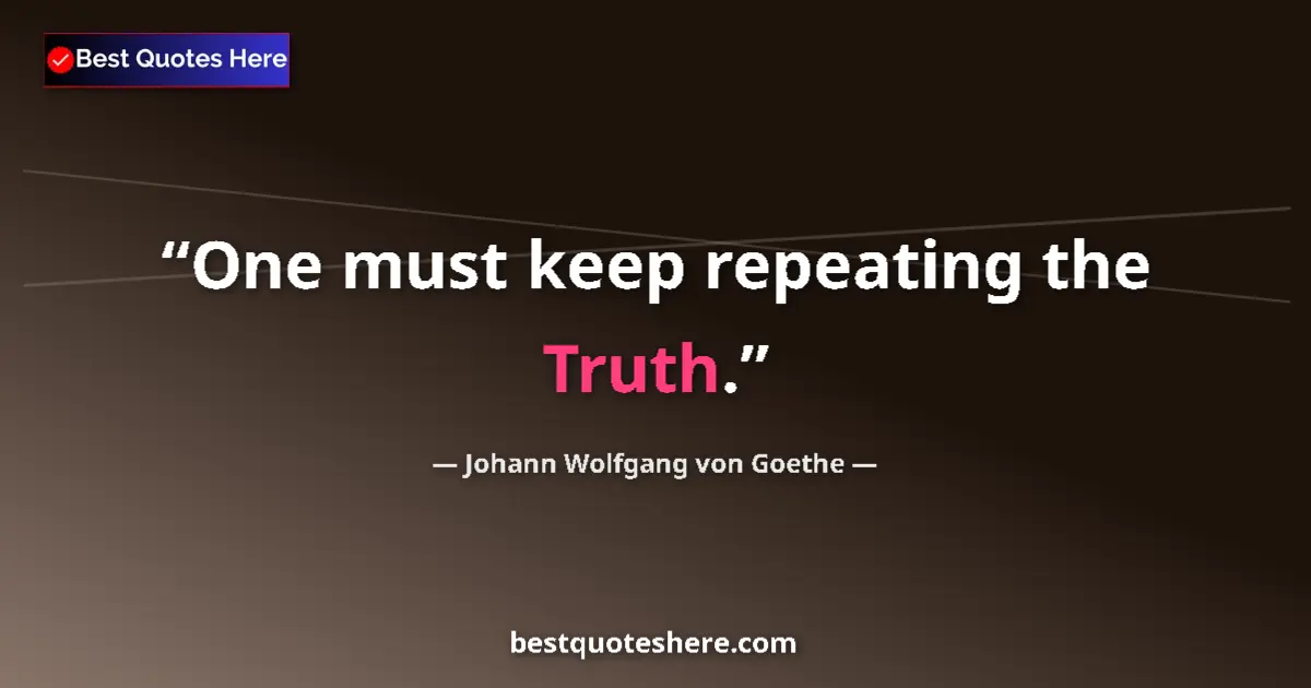 Quote by Johann Wolfgang von Goethe: One must keep repeating the Truth....