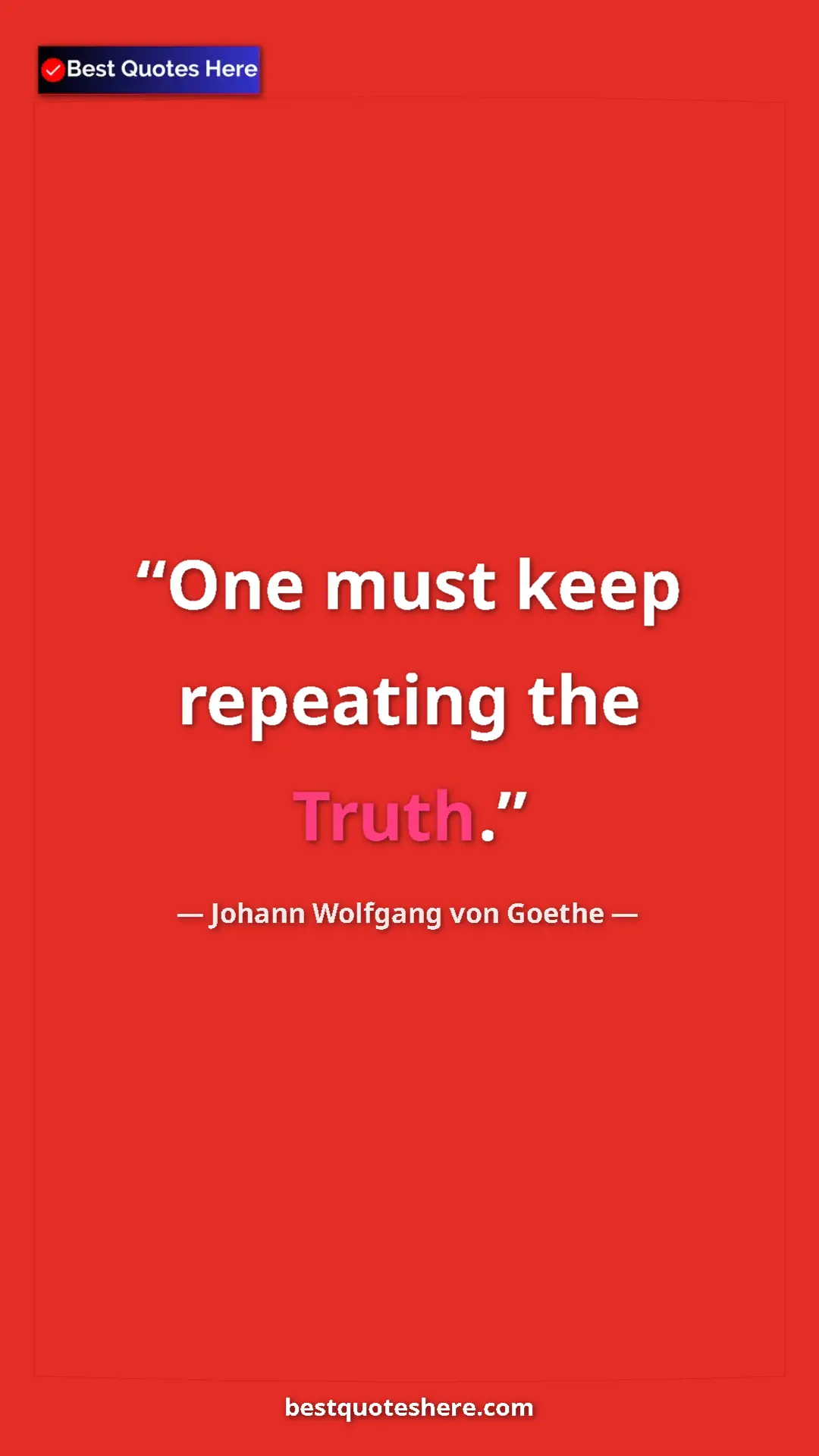 Pinterest quote poster by Johann Wolfgang von Goethe: "One must keep repeating the Truth."
