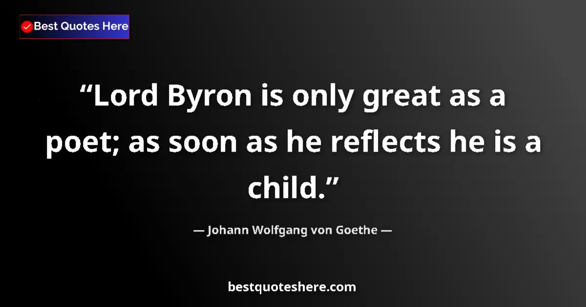 Quote by Johann Wolfgang von Goethe: Lord Byron is only great as a poet; as soon as he reflects he is a child....