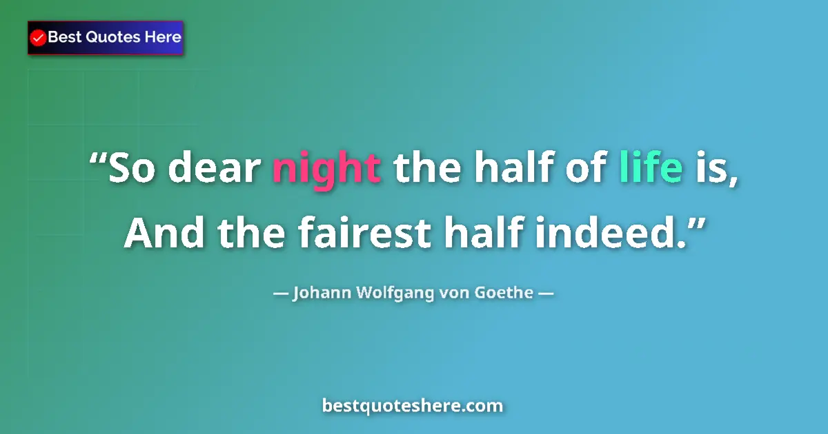Image for the quote by Johann Wolfgang Von Goethe: So dear night the half of life is, And the fairest half indeed....