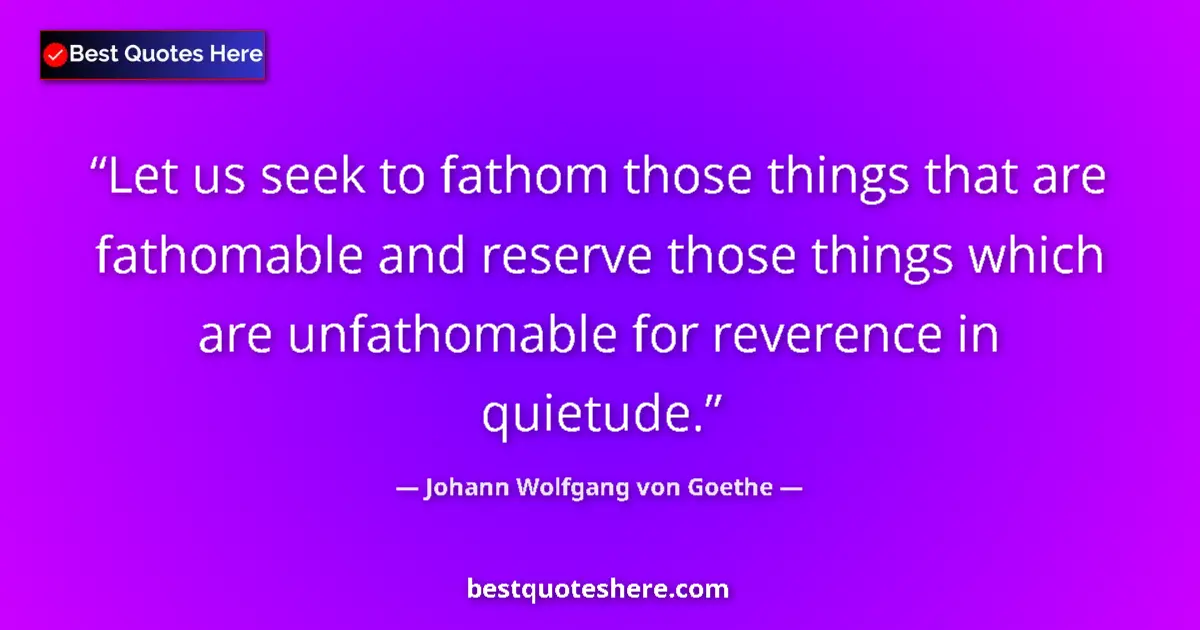 Johann Wolfgang von Goethe quote: "Let us seek to fathom those things that are fathomable and..."